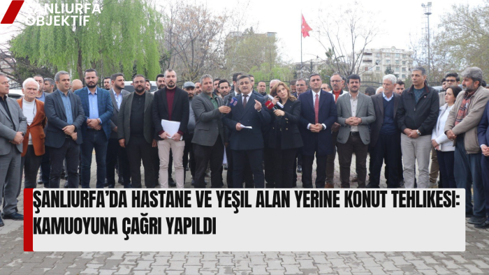 Şanlıurfa’da Hastane ve Yeşil Alan Yerine Konut Tehlikesi: Kamuoyuna Çağrı Yapıldı